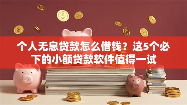 个人无息贷款怎么借钱？这5个必下的小额贷款软件值得一试