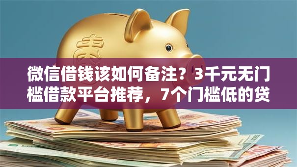 微信借钱该如何备注?3千元无门槛借款平台推荐,7个门槛低的贷款平台盘点 微信借钱该如何备注?3千元无门槛借款平台推荐,7个门槛低的贷款平台盘点