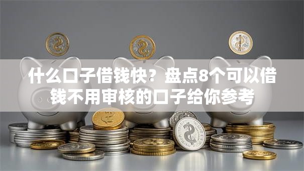 什么口子借钱快？盘点8个可以借钱不用审核的口子给你参考