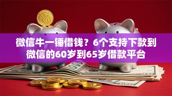 微信牛一锤借钱?6个支持下款到微信的60岁到65岁借款平台 微信牛一锤借钱?6个支持下款到微信的60岁到65岁借款平台