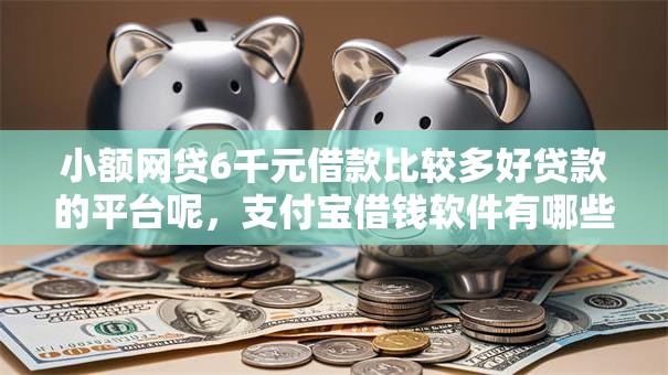 小额网贷6千元借款比较多好贷款的平台呢,支付宝借钱软件有哪些的5个平台介绍 小额网贷6千元借款比较多好贷款的平台呢,支付宝借钱软件有哪些的5个平台介绍