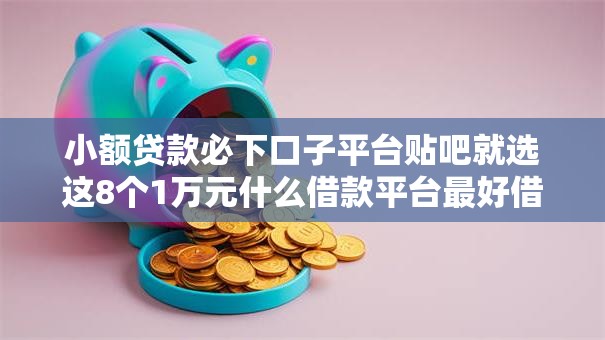 小额贷款必下口子平台贴吧就选这8个1万元什么借款平台最好借款通过 小额贷款必下口子平台贴吧就选这8个1万元什么借款平台最好借款通过