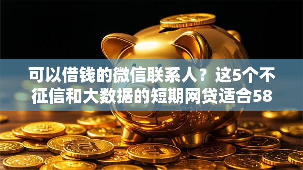 可以借钱的微信联系人?这5个不征信和大数据的短期网贷适合58岁的平台值得一试 可以借钱的微信联系人?这5个不征信和大数据的短期网贷适合58岁的平台值得一试