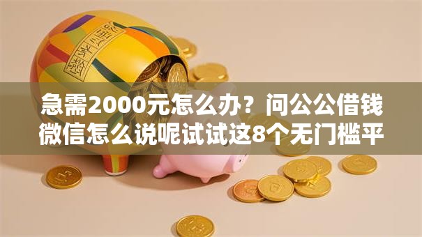 急需2000元怎么办?问公公借钱微信怎么说呢试试这8个无门槛平台 急需2000元怎么办?问公公借钱微信怎么说呢试试这8个无门槛平台