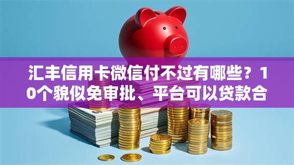 汇丰信用卡微信付不过有哪些?10个貌似免审批、平台可以贷款合集 汇丰信用卡微信付不过有哪些?10个貌似免审批、平台可以贷款合集