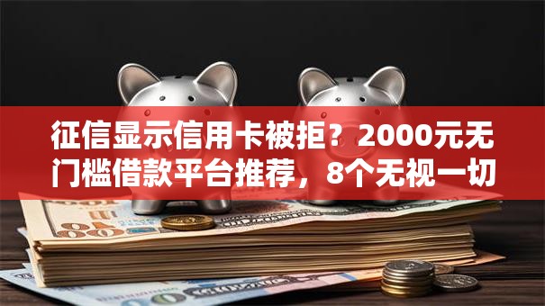 征信显示信用卡被拒?2000元无门槛借款平台推荐,8个无视一切是人就下款平台盘点 征信显示信用卡被拒?2000元无门槛借款平台推荐,8个无视一切是人就下款平台盘点