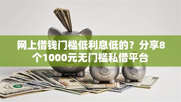 网上借钱门槛低利息低的？分享8个1000元无门槛私借平台