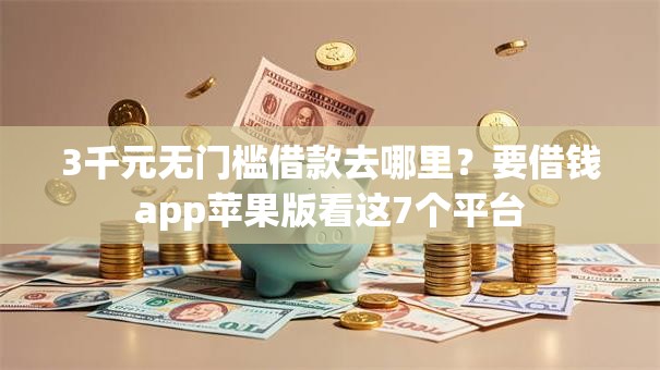 3千元无门槛借款去哪里?要借钱app苹果版看这7个平台 3千元无门槛借款去哪里?要借钱app苹果版看这7个平台