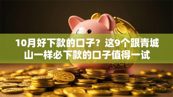 10月好下款的口子?这9个跟青城山一样必下款的口子值得一试 10月好下款的口子?这9个跟青城山一样必下款的口子值得一试