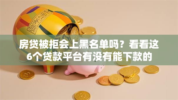 房贷被拒会上黑名单吗?看看这6个贷款平台有没有能下款的 房贷被拒会上黑名单吗?看看这6个贷款平台有没有能下款的