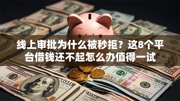 线上审批为什么被秒拒?这8个平台借钱还不起怎么办值得一试 线上审批为什么被秒拒?这8个平台借钱还不起怎么办值得一试