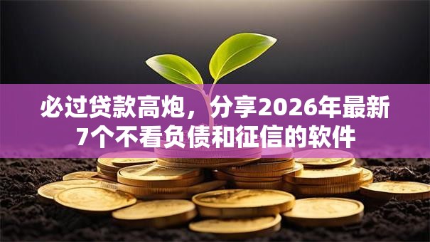 必过贷款高炮,分享2026年最新7个不看负债和征信的软件 必过贷款高炮,分享2026年最新7个不看负债和征信的软件