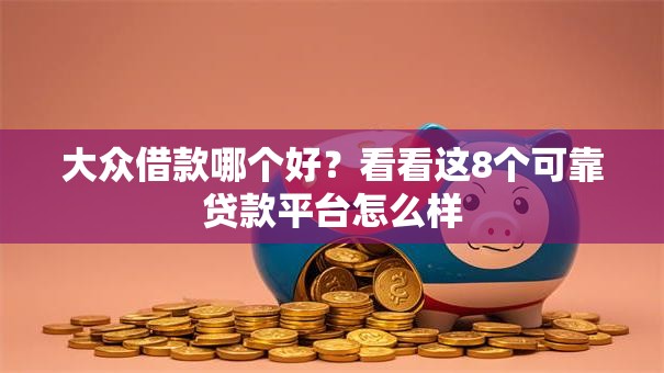 大众借款哪个好?看看这8个可靠贷款平台怎么样 大众借款哪个好?看看这8个可靠贷款平台怎么样