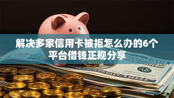 解决多家信用卡被拒怎么办的6个平台借钱正规分享 解决多家信用卡被拒怎么办的6个平台借钱正规分享
