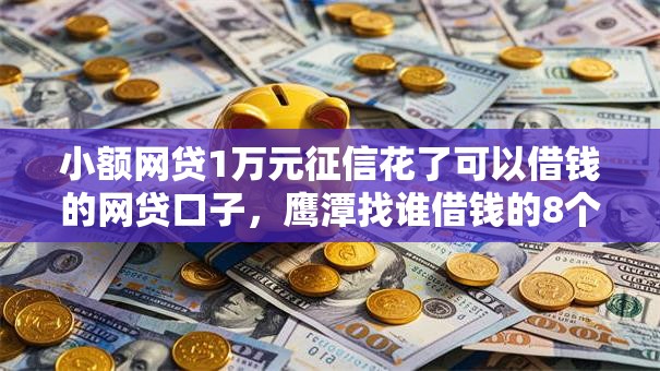 小额网贷1万元征信花了可以借钱的网贷口子,鹰潭找谁借钱的8个平台介绍 小额网贷1万元征信花了可以借钱的网贷口子,鹰潭找谁借钱的8个平台介绍