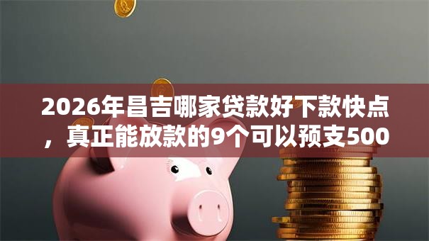 2026年昌吉哪家贷款好下款快点,真正能放款的9个可以预支500元的平台推荐 2026年昌吉哪家贷款好下款快点,真正能放款的9个可以预支500元的平台推荐
