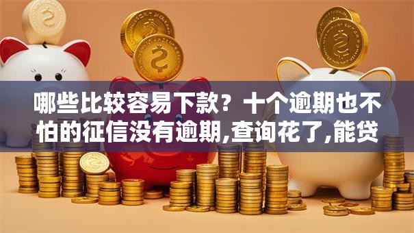 哪些比较容易下款?十个逾期也不怕的征信没有逾期,查询花了,能贷款的平台 哪些比较容易下款?十个逾期也不怕的征信没有逾期,查询花了,能贷款的平台