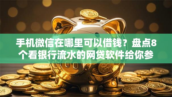 手机微信在哪里可以借钱?盘点8个看银行流水的网贷软件给你参考 手机微信在哪里可以借钱?盘点8个看银行流水的网贷软件给你参考