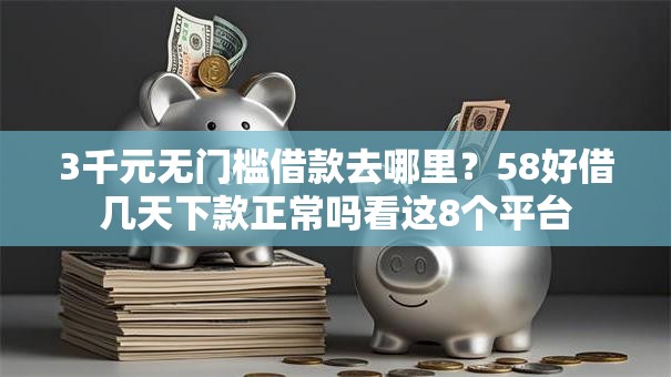 3千元无门槛借款去哪里?58好借几天下款正常吗看这8个平台 3千元无门槛借款去哪里?58好借几天下款正常吗看这8个平台
