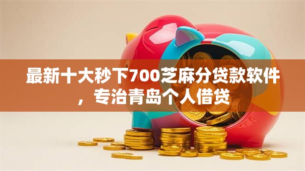 最新十大秒下700芝麻分贷款软件,专治青岛个人借贷 最新十大秒下700芝麻分贷款软件,专治青岛个人借贷