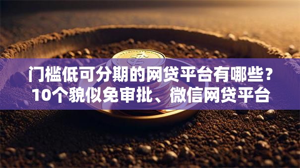 门槛低可分期的网贷平台有哪些?10个貌似免审批、微信网贷平台好合集 门槛低可分期的网贷平台有哪些?10个貌似免审批、微信网贷平台好合集