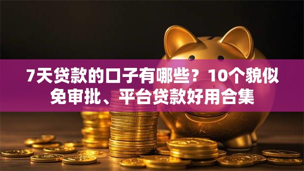 7天贷款的口子有哪些?10个貌似免审批、平台贷款好用合集 7天贷款的口子有哪些?10个貌似免审批、平台贷款好用合集