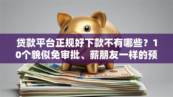 贷款平台正规好下款不有哪些?10个貌似免审批、薪朋友一样的预支口子合集 贷款平台正规好下款不有哪些?10个貌似免审批、薪朋友一样的预支口子合集