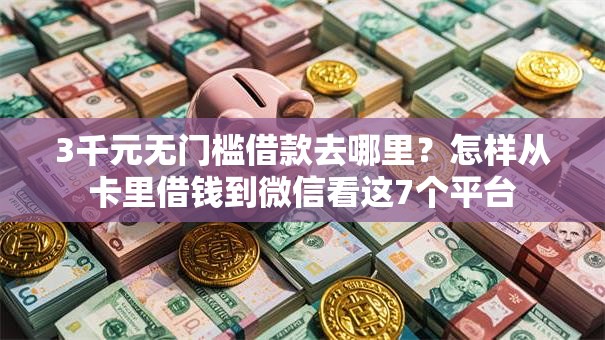 3千元无门槛借款去哪里?怎样从卡里借钱到微信看这7个平台 3千元无门槛借款去哪里?怎样从卡里借钱到微信看这7个平台