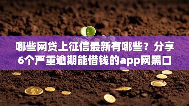 哪些网贷上征信最新有哪些?分享6个严重逾期能借钱的app网黑口子 哪些网贷上征信最新有哪些?分享6个严重逾期能借钱的app网黑口子