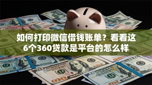 如何打印微信借钱账单?看看这6个360贷款是平台的怎么样 如何打印微信借钱账单?看看这6个360贷款是平台的怎么样