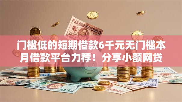 门槛低的短期借款6千元无门槛本月借款平台力荐！分享小额网贷口子6千元无门槛借款