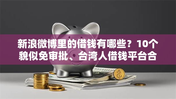 新浪微博里的借钱有哪些?10个貌似免审批、台湾人借钱平台合集 新浪微博里的借钱有哪些?10个貌似免审批、台湾人借钱平台合集