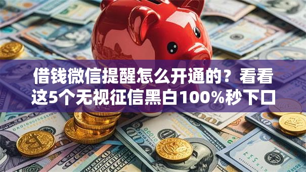 借钱微信提醒怎么开通的?看看这5个无视征信黑白100%秒下口子怎么样 借钱微信提醒怎么开通的?看看这5个无视征信黑白100%秒下口子怎么样