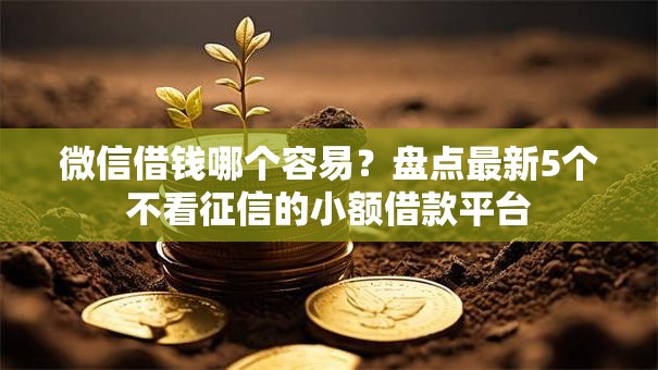 微信借钱哪个容易?盘点最新5个不看征信的小额借款平台 微信借钱哪个容易?盘点最新5个不看征信的小额借款平台