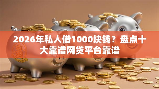 2026年私人借1000块钱?盘点十大靠谱网贷平台靠谱 2026年私人借1000块钱?盘点十大靠谱网贷平台靠谱