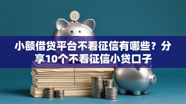 小额借贷平台不看征信有哪些？分享10个不看征信小贷口子