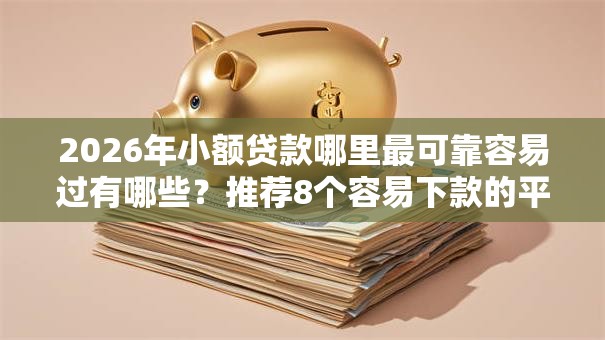2026年小额贷款哪里最可靠容易过有哪些?推荐8个容易下款的平台 2026年小额贷款哪里最可靠容易过有哪些?推荐8个容易下款的平台