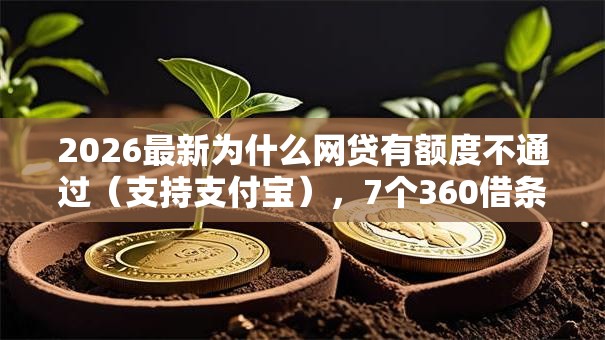 2026最新为什么网贷有额度不通过(支持支付宝),7个360借条里面平台最好无私分享 2026最新为什么网贷有额度不通过(支持支付宝),7个360借条里面平台最好无私分享