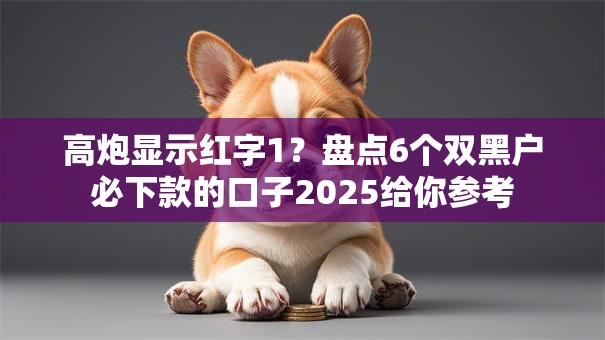 高炮显示红字1?盘点6个双黑户必下款的口子2025给你参考 高炮显示红字1?盘点6个双黑户必下款的口子2025给你参考