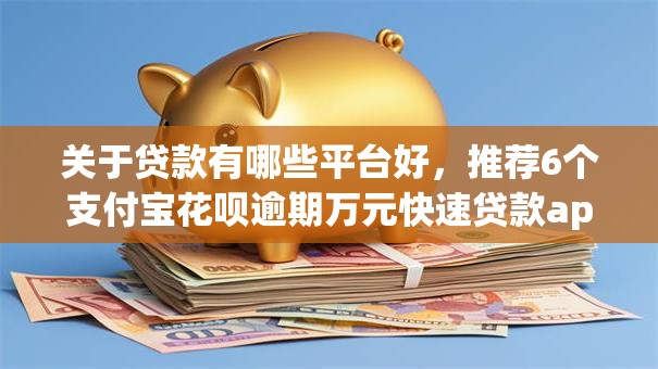 关于贷款有哪些平台好,推荐6个支付宝花呗逾期万元快速贷款app给你 关于贷款有哪些平台好,推荐6个支付宝花呗逾期万元快速贷款app给你