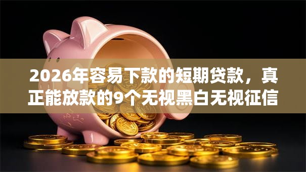 2026年容易下款的短期贷款,真正能放款的9个无视黑白无视征信申请就下款的app推荐 2026年容易下款的短期贷款,真正能放款的9个无视黑白无视征信申请就下款的app推荐
