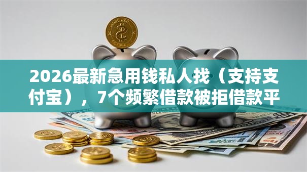 2026最新急用钱私人找(支持支付宝),7个频繁借款被拒借款平台还可以借无私分享 2026最新急用钱私人找(支持支付宝),7个频繁借款被拒借款平台还可以借无私分享
