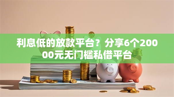 利息低的放款平台?分享6个20000元无门槛私借平台 利息低的放款平台?分享6个20000元无门槛私借平台