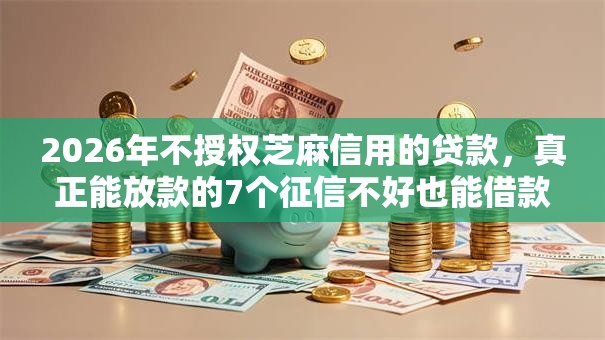 2026年不授权芝麻信用的贷款,真正能放款的7个征信不好也能借款的平台推荐 2026年不授权芝麻信用的贷款,真正能放款的7个征信不好也能借款的平台推荐