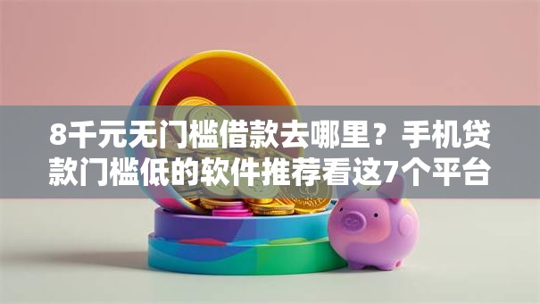 8千元无门槛借款去哪里?手机贷款门槛低的软件推荐看这7个平台 8千元无门槛借款去哪里?手机贷款门槛低的软件推荐看这7个平台