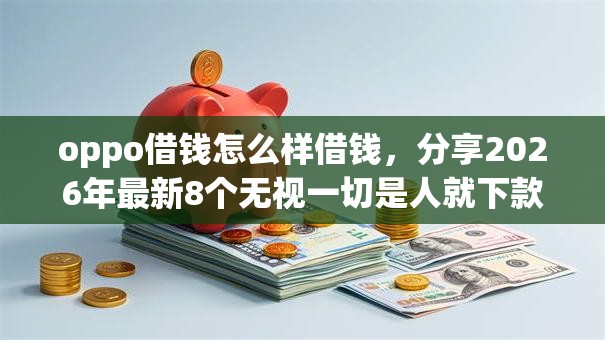 oppo借钱怎么样借钱,分享2026年最新8个无视一切是人就下款的app oppo借钱怎么样借钱,分享2026年最新8个无视一切是人就下款的app