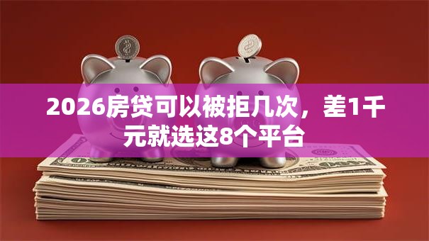2026房贷可以被拒几次,差1千元就选这8个平台 2026房贷可以被拒几次,差1千元就选这8个平台