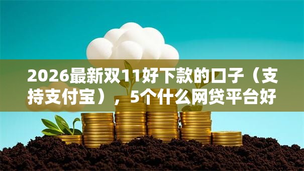 2026最新双11好下款的口子(支持支付宝),5个什么网贷平台好借钱无私分享 2026最新双11好下款的口子(支持支付宝),5个什么网贷平台好借钱无私分享