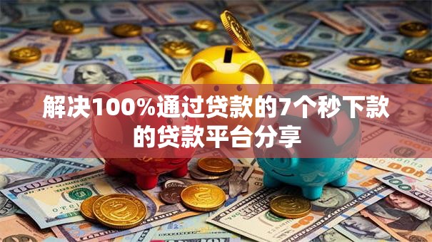 解决100%通过贷款的7个秒下款的贷款平台分享 解决100%通过贷款的7个秒下款的贷款平台分享