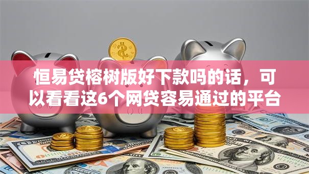 恒易贷榕树版好下款吗的话,可以看看这6个网贷容易通过的平台 恒易贷榕树版好下款吗的话,可以看看这6个网贷容易通过的平台